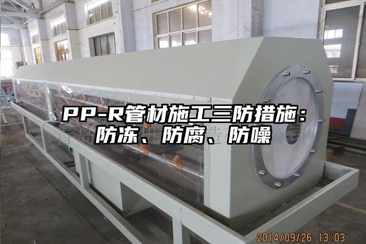 PP-R管材施工三防措施：防凍、防腐、防噪