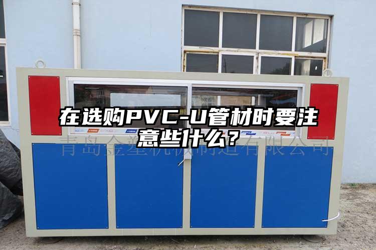 在選購PVC-U管材時(shí)要注意些什么？