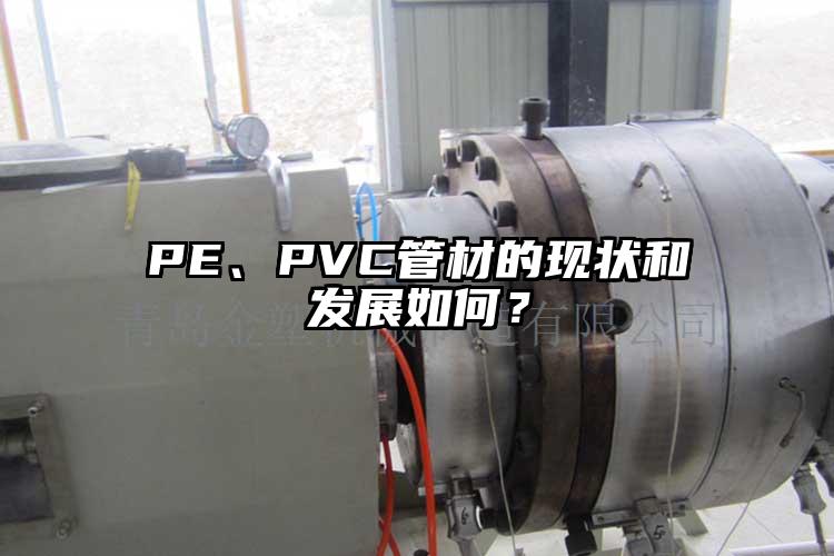 PE、PVC管材的現(xiàn)狀和發(fā)展如何？