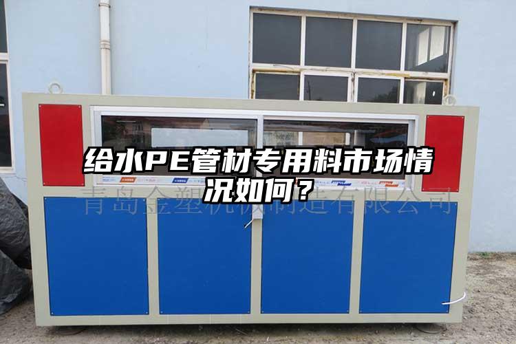 給水PE管材專用料市場(chǎng)情況如何？